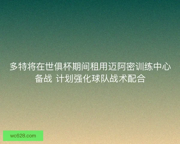 多特将在世俱杯期间租用迈阿密训练中心备战 计划强化球队战术配合