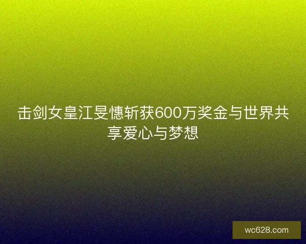 击剑女皇江旻憓斩获600万奖金与世界共享爱心与梦想
