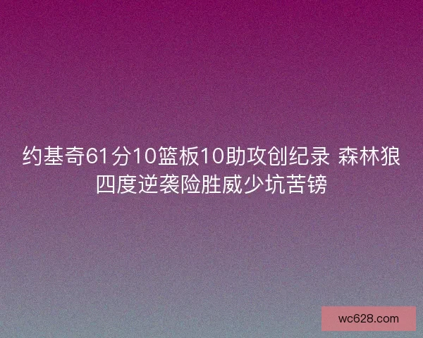 约基奇61分10篮板10助攻创纪录 森林狼四度逆袭险胜威少坑苦镑