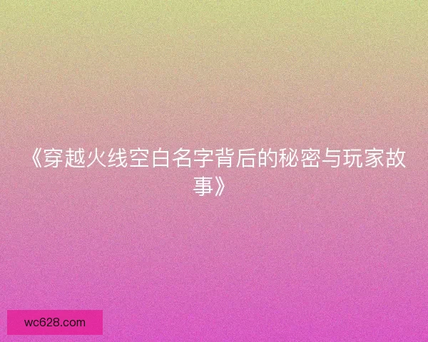 《穿越火线空白名字背后的秘密与玩家故事》